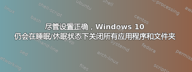 尽管设置正确，Windows 10 仍会在睡眠/休眠状态下关闭所有应用程序和文件夹