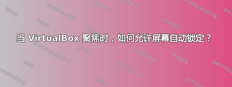 当 VirtualBox 聚焦时，如何允许屏幕自动锁定？