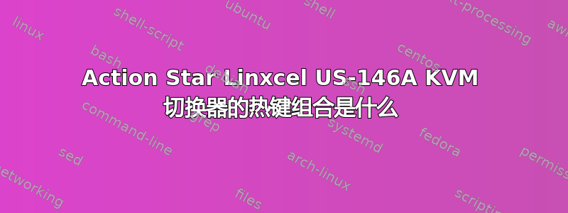 Action Star Linxcel US-146A KVM 切换器的热键组合是什么