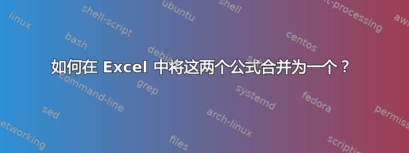 如何在 Excel 中将这两个公式合并为一个？