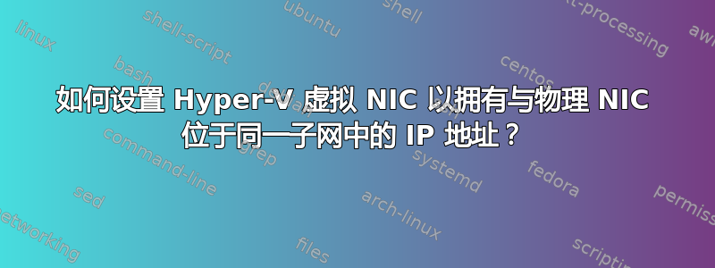 如何设置 Hyper-V 虚拟 NIC 以拥有与物理 NIC 位于同一子网中的 IP 地址？