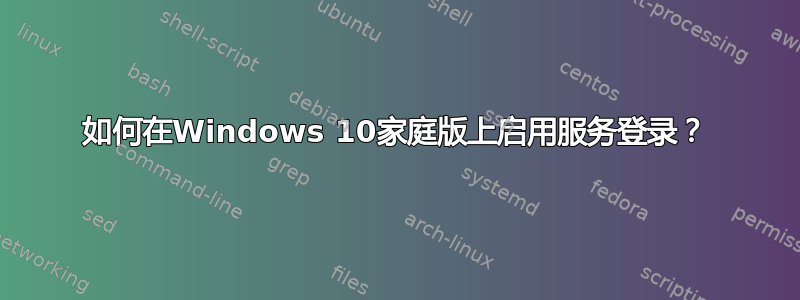 如何在Windows 10家庭版上启用服务登录？