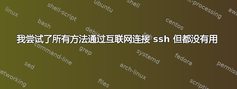 我尝试了所有方法通过互联网连接 ssh 但都没有用