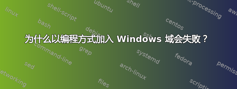 为什么以编程方式加入 Windows 域会失败？