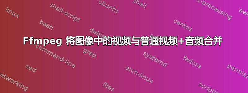 Ffmpeg 将图像中的视频与普通视频+音频合并