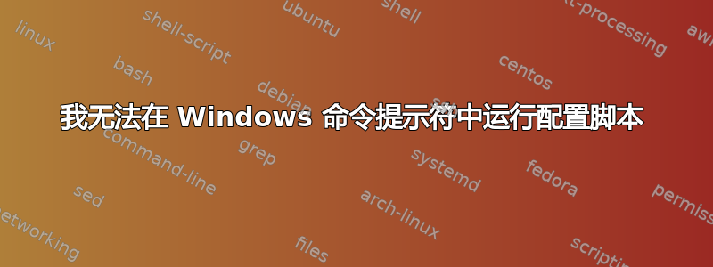 我无法在 Windows 命令提示符中运行配置脚本