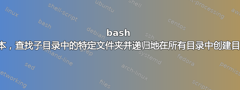 bash 脚本，查找子目录中的特定文件夹并递归地在所有目录中创建目录