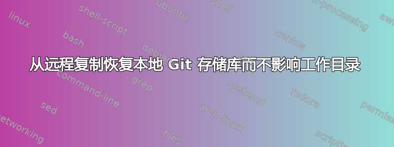 从远程复制恢复本地 Git 存储库而不影响工作目录