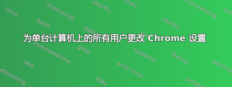 为单台计算机上的所有用户更改 Chrome 设置