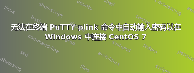 无法在终端 PuTTY plink 命令中自动输入密码以在 Windows 中连接 CentOS 7