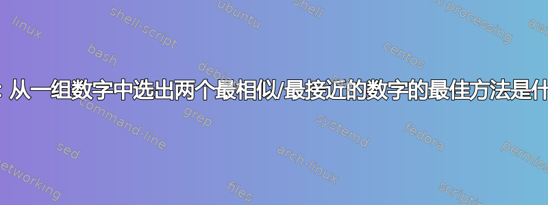 挑战：从一组数字中选出两个最相似/最接近的数字的最佳方法是什么？