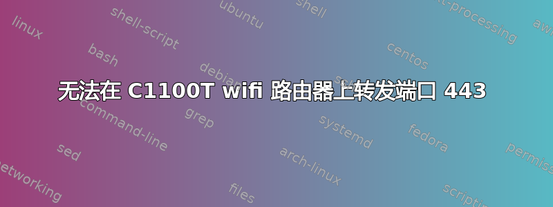 无法在 C1100T wifi 路由器上转发端口 443