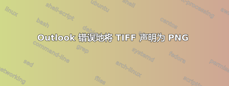 Outlook 错误地将 TIFF 声明为 PNG