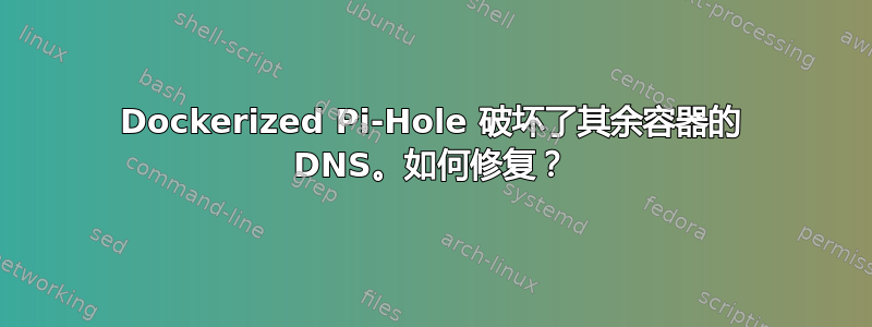 Dockerized Pi-Hole 破坏了其余容器的 DNS。如何修复？