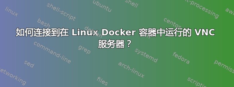 如何连接到在 Linux Docker 容器中运行的 VNC 服务器？