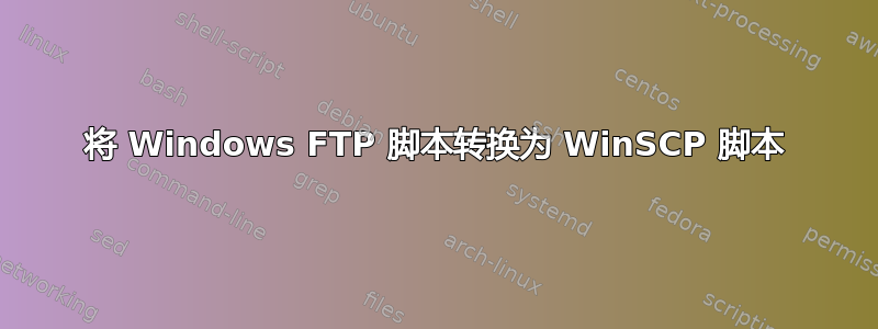 将 Windows FTP 脚本转换为 WinSCP 脚本