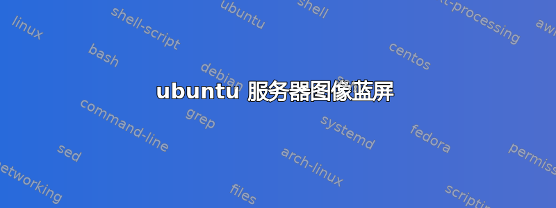 ubuntu 服务器图像蓝屏