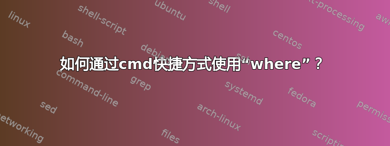 如何通过cmd快捷方式使用“where”？