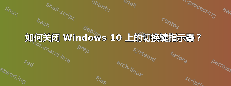 如何关闭 Windows 10 上的切换键指示器？