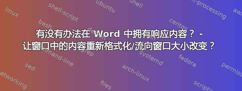 有没有办法在 Word 中拥有响应内容？ - 让窗口中的内容重新格式化/流向窗口大小改变？