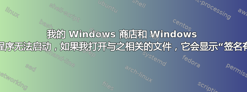 我的 Windows 商店和 Windows 应用程序无法启动，如果我打开与之相关的文件，它会显示“签名有效”