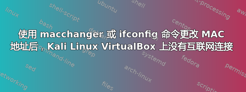 使用 macchanger 或 ifconfig 命令更改 MAC 地址后，Kali Linux VirtualBox 上没有互联网连接