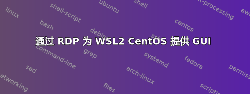 通过 RDP 为 WSL2 CentOS 提供 GUI