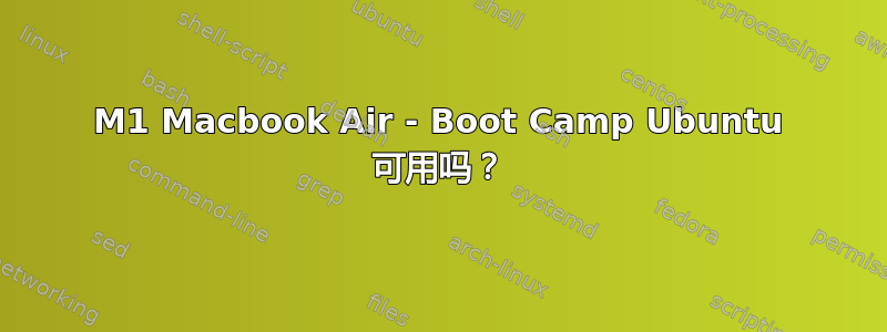 M1 Macbook Air - Boot Camp Ubuntu 可用吗？