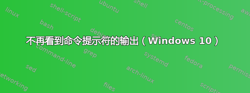 不再看到命令提示符的输出（Windows 10）