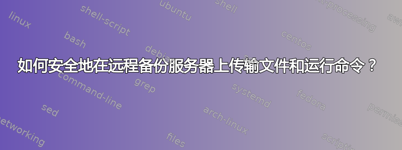 如何安全地在远程备份服务器上传输文件和运行命令？