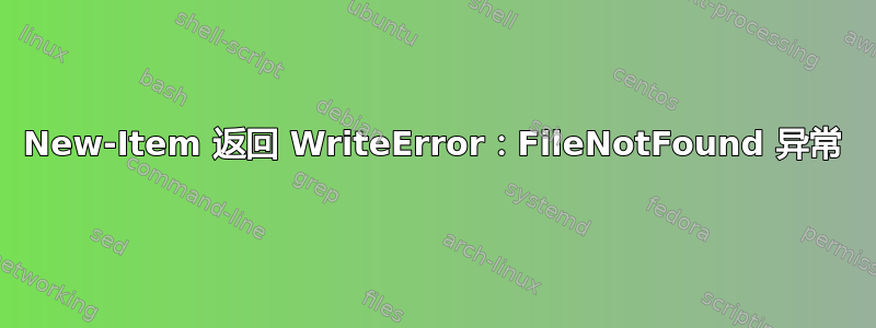 New-Item 返回 WriteError：FileNotFound 异常