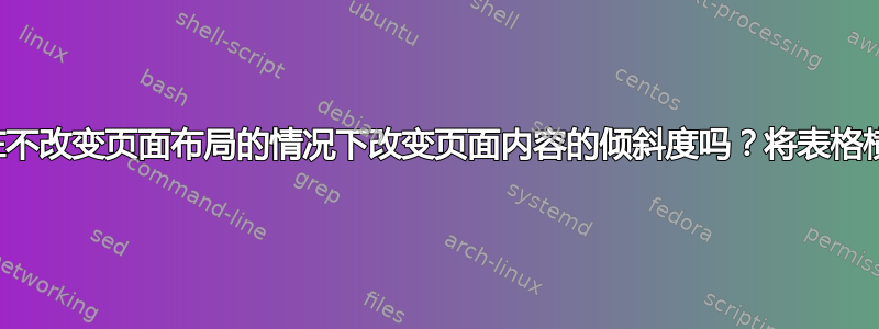 我可以在不改变页面布局的情况下改变页面内容的倾斜度吗？将表格横放吗？