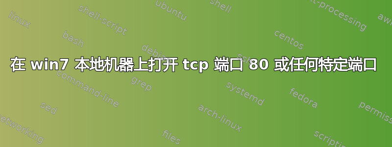 在 win7 本地机器上打开 tcp 端口 80 或任何特定端口