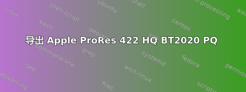 导出 Apple ProRes 422 HQ BT2020 PQ