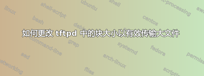 如何更改 tftpd 中的块大小以有效传输大文件