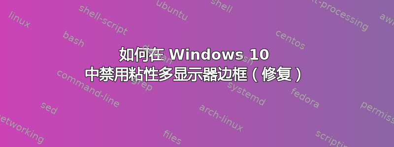 如何在 Windows 10 中禁用粘性多显示器边框（修复）