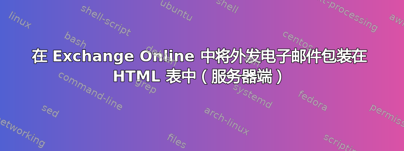 在 Exchange Online 中将外发电子邮件包装在 HTML 表中（服务器端）