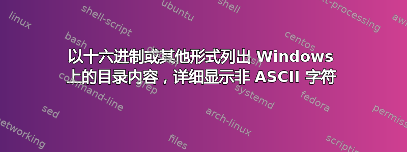 以十六进制或其他形式列出 Windows 上的目录内容，详细显示非 ASCII 字符