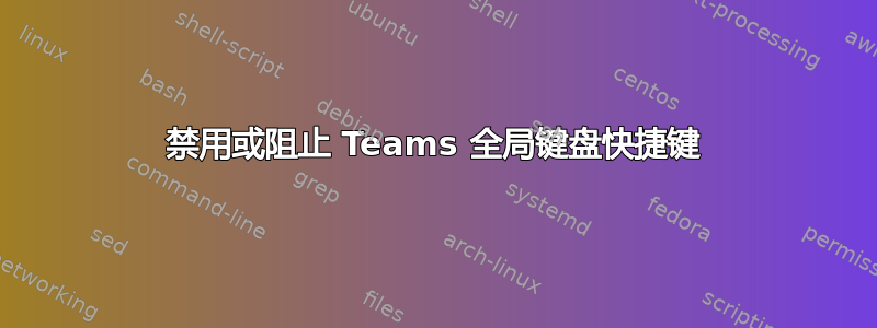 禁用或阻止 Teams 全局键盘快捷键