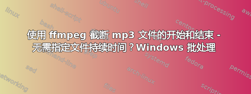 使用 ffmpeg 截断 mp3 文件的开始和结束 - 无需指定文件持续时间？Windows 批处理