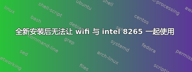 全新安装后无法让 wifi 与 intel 8265 一起使用