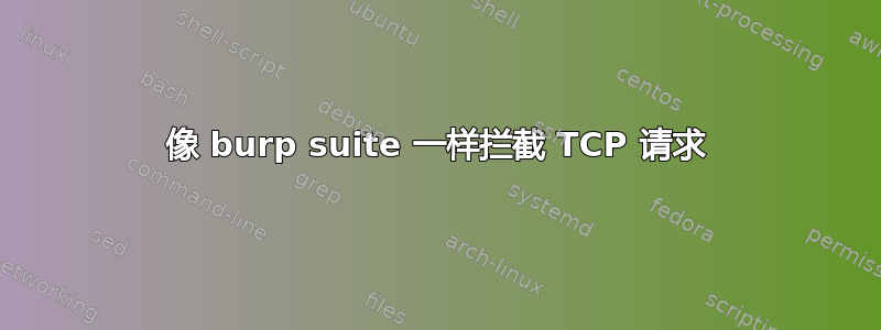 像 burp suite 一样拦截 TCP 请求