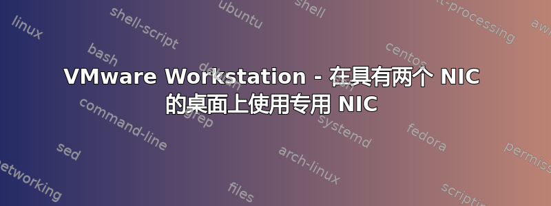 VMware Workstation - 在具有两个 NIC 的桌面上使用专用 NIC