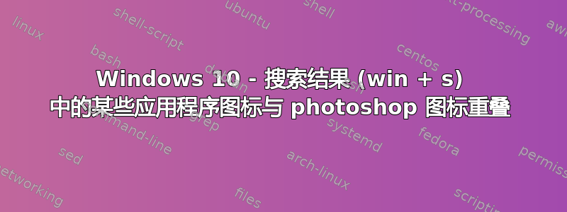 Windows 10 - 搜索结果 (win + s) 中的某些应用程序图标与 photoshop 图标重叠