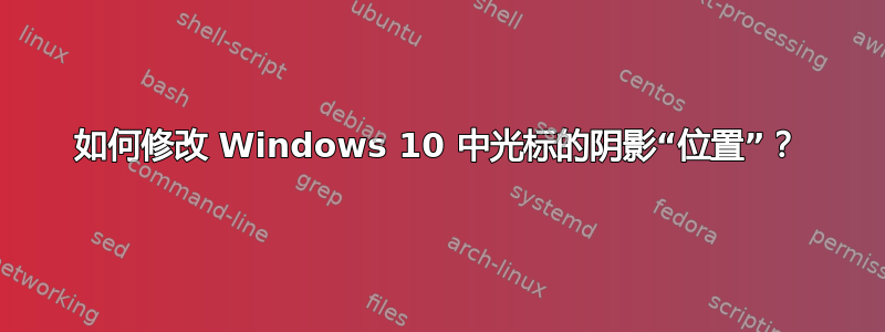 如何修改 Windows 10 中光标的阴影“位置”？