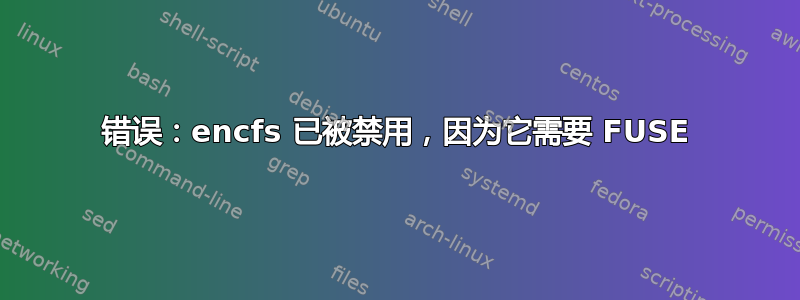 错误：encfs 已被禁用，因为它需要 FUSE