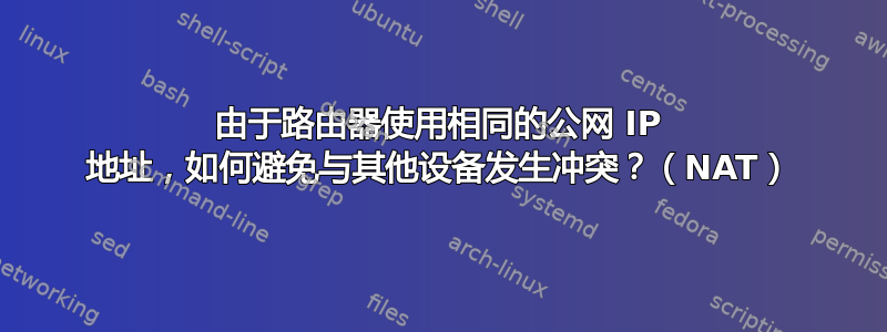 由于路由器使用相同的公网 IP 地址，如何避免与其他设备发生冲突？（NAT）