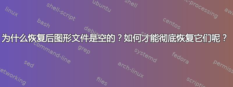 为什么恢复后图形文件是空的？如何才能彻底恢复它们呢？