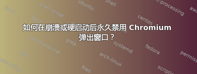 如何在崩溃或硬启动后永久禁用 Chromium 弹出窗口？