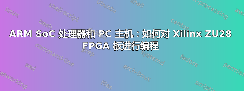 ARM SoC 处理器和 PC 主机：如何对 Xilinx ZU28 FPGA 板进行编程